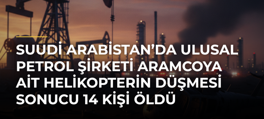 Suudi Arabistan’da ulusal petrol şirketi Aramcoya ait helikopterin düşmesi sonucu 14 kişi öldü