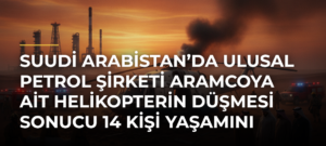Suudi Arabistan’da ulusal petrol şirketi Aramcoya ait helikopterin düşmesi sonucu 14 kişi yaşamını yitirdi
