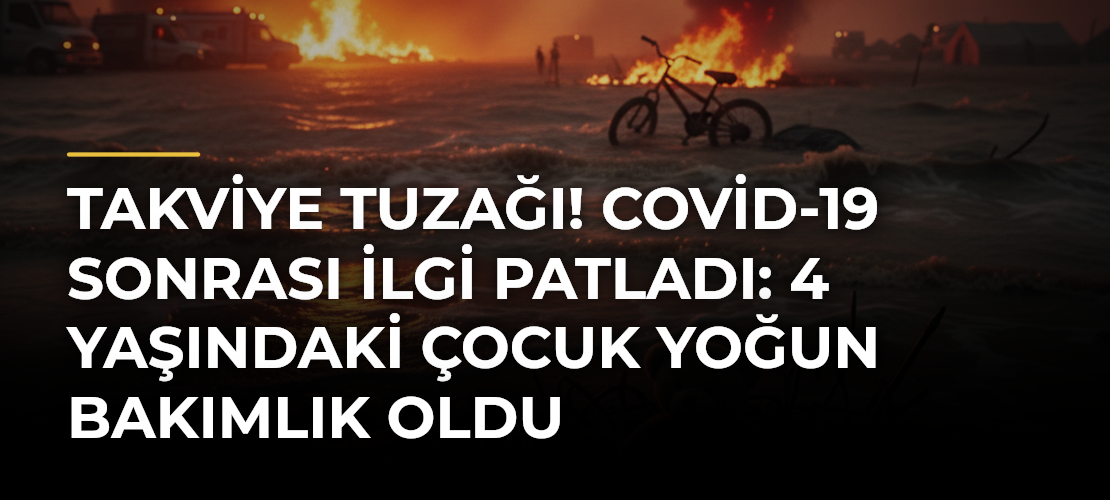 Takviye Tuzağı! Covid-19 Sonrası İlgi Patladı: 4 Yaşındaki Çocuk Yoğun Bakımlık Oldu