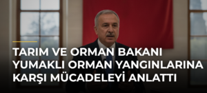 Tarım ve Orman Bakanı Yumaklı Orman Yangınlarına Karşı Mücadeleyi Anlattı