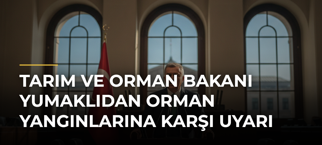 Tarım ve Orman Bakanı Yumaklıdan Orman Yangınlarına Karşı Uyarı