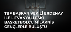 TBF Başkan Vekili Erdenay ile Litvanyalı Eski Basketbolcu Milaknis Gençlerle Buluştu