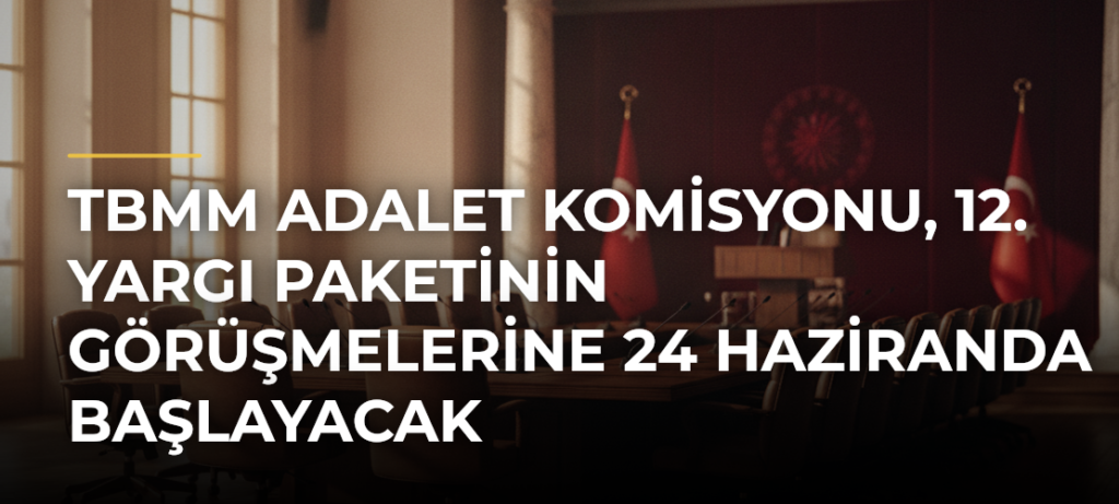 TBMM Adalet Komisyonu, 12. Yargı Paketinin Görüşmelerine 24 Haziranda Başlayacak