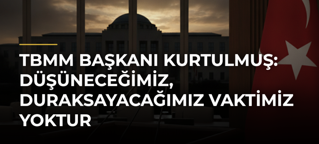 TBMM Başkanı Kurtulmuş: Düşüneceğimiz, duraksayacağımız vaktimiz yoktur