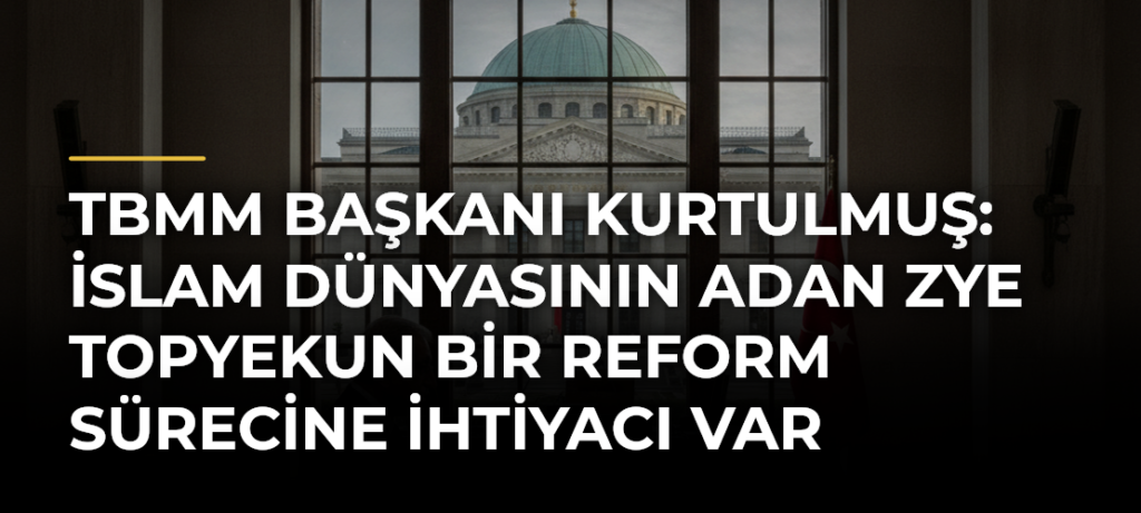 TBMM Başkanı Kurtulmuş: İslam Dünyasının Adan Zye Topyekun Bir Reform Sürecine İhtiyacı Var