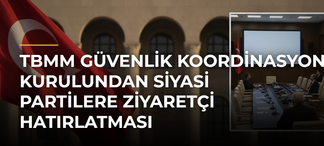 TBMM Güvenlik Koordinasyon Kurulundan Siyasi Partilere Ziyaretçi Hatırlatması - Mirat Haber