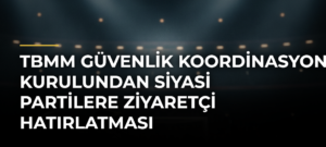 TBMM Güvenlik Koordinasyon Kurulundan Siyasi Partilere Ziyaretçi Hatırlatması