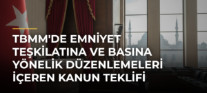 TBMM’de Emniyet Teşkilatına ve Basına Yönelik Düzenlemeleri İçeren Kanun Teklifi Görüşülecek