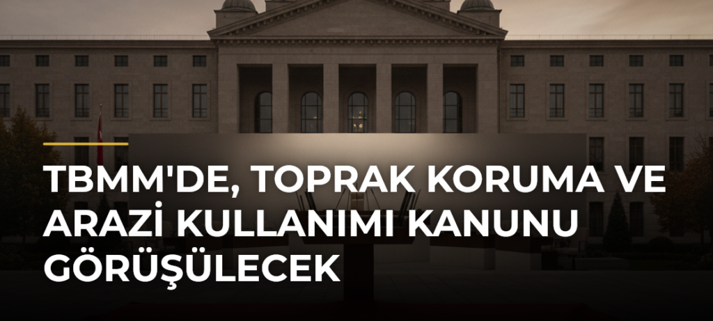 TBMM’de, Toprak Koruma ve Arazi Kullanımı Kanunu Görüşülecek