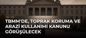 TBMM’de, Toprak Koruma ve Arazi Kullanımı Kanunu Görüşülecek