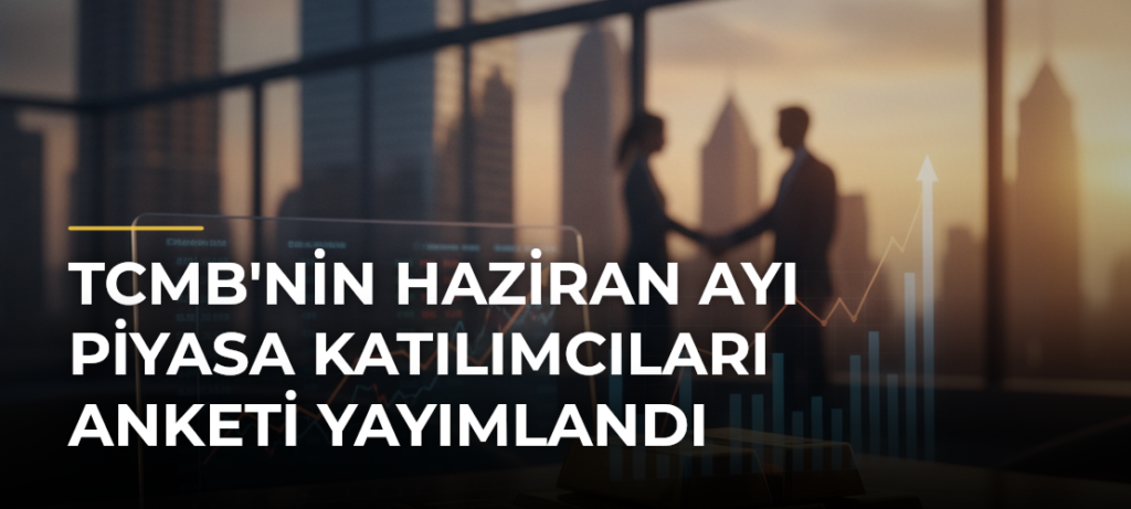 TCMB’nin Haziran Ayı Piyasa Katılımcıları Anketi Yayımlandı