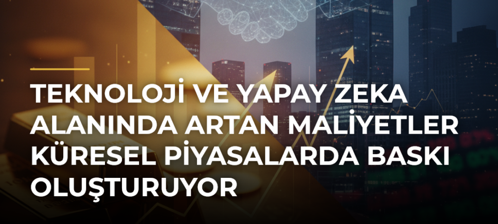 Teknoloji ve Yapay Zeka Alanında Artan Maliyetler Küresel Piyasalarda Baskı Oluşturuyor