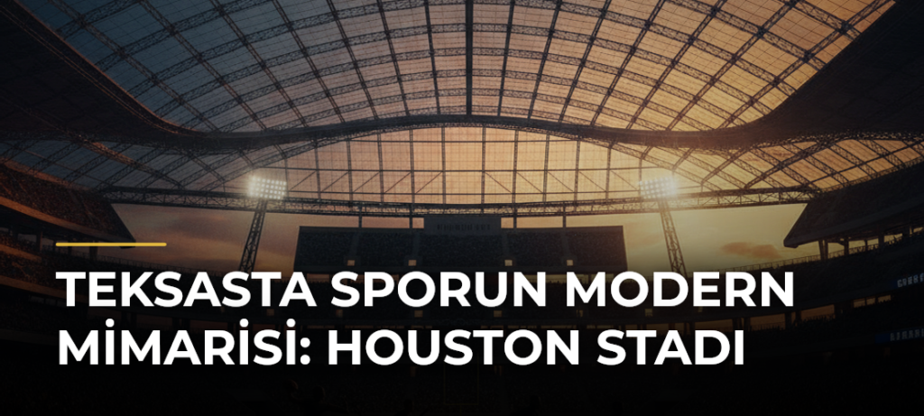 Teksasta Sporun Modern Mimarisi: Houston Stadı