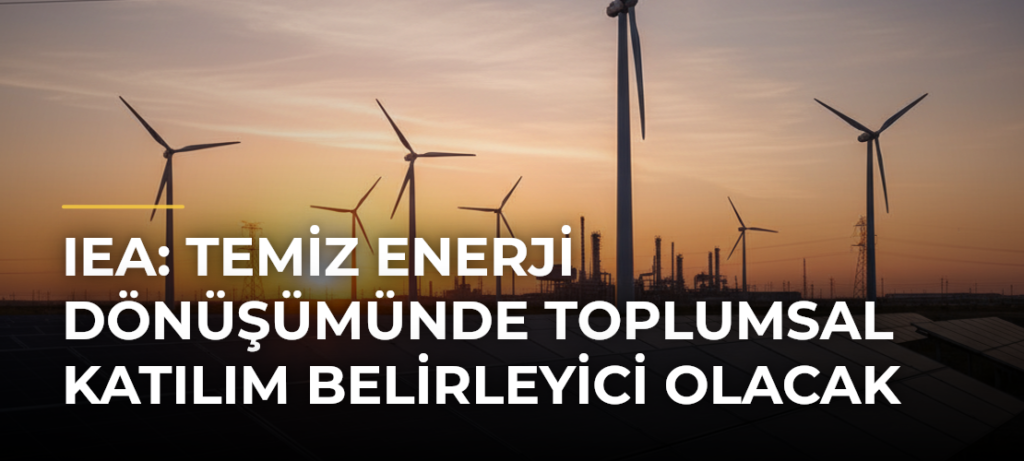 IEA: Temiz enerji dönüşümünde toplumsal katılım belirleyici olacak