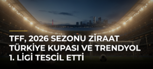 TFF, 2026 sezonu Ziraat Türkiye Kupası ve Trendyol 1. Ligi tescil etti