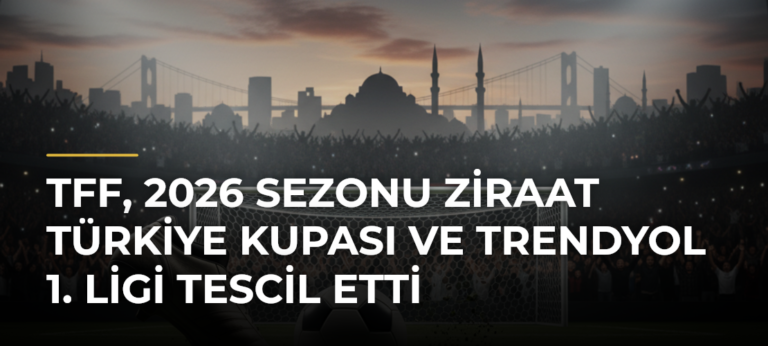 TFF, 2026 sezonu Ziraat Türkiye Kupası ve Trendyol 1. Ligi tescil etti