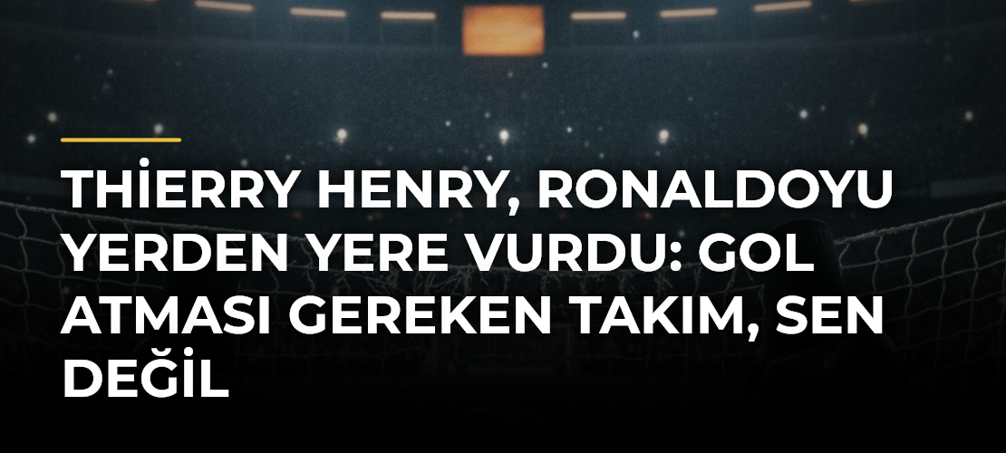 Thierry Henry, Ronaldoyu Yerden Yere Vurdu: Gol Atması Gereken Takım, Sen Değil
