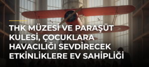 THK Müzesi ve Paraşüt Kulesi, çocuklara havacılığı sevdirecek etkinliklere ev sahipliği yapacak