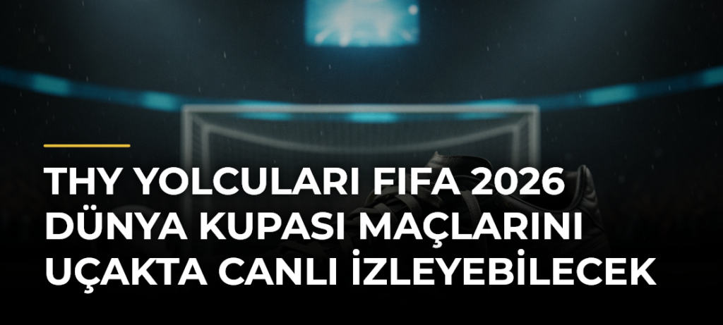 THY yolcuları FIFA 2026 Dünya Kupası maçlarını uçakta canlı izleyebilecek