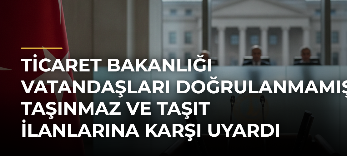 Ticaret Bakanlığı vatandaşları doğrulanmamış taşınmaz ve taşıt ilanlarına karşı uyardı - Mirat Haber