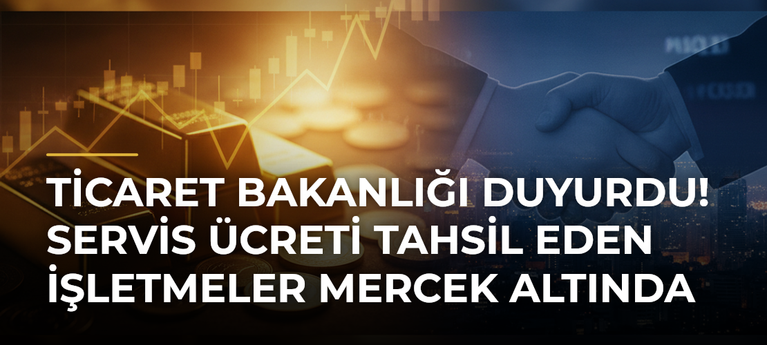 Ticaret Bakanlığı Duyurdu! Servis Ücreti Tahsil Eden İşletmeler Mercek Altında