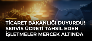 Ticaret Bakanlığı Duyurdu! Servis Ücreti Tahsil Eden İşletmeler Mercek Altında