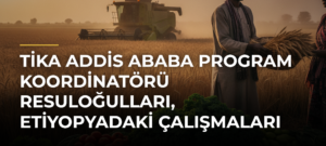 TİKA Addis Ababa Program Koordinatörü Resuloğulları, Etiyopyadaki çalışmaları anlattı