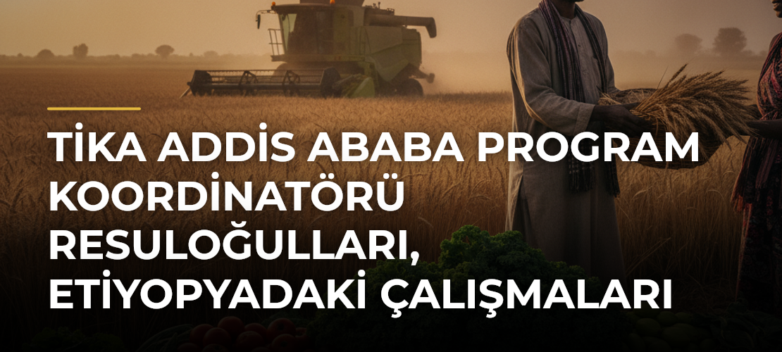 TİKA Addis Ababa Program Koordinatörü Resuloğulları, Etiyopyadaki çalışmaları anlattı - Mirat Haber