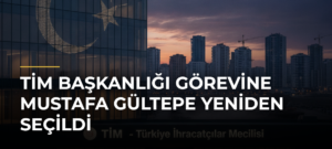 TİM Başkanlığı görevine Mustafa Gültepe yeniden seçildi