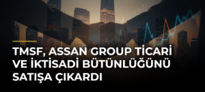 TMSF, Assan Group Ticari ve İktisadi Bütünlüğünü Satışa Çıkardı