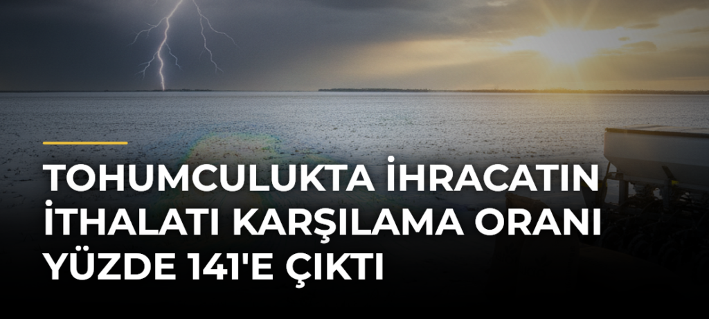 Tohumculukta ihracatın ithalatı karşılama oranı yüzde 141’e çıktı