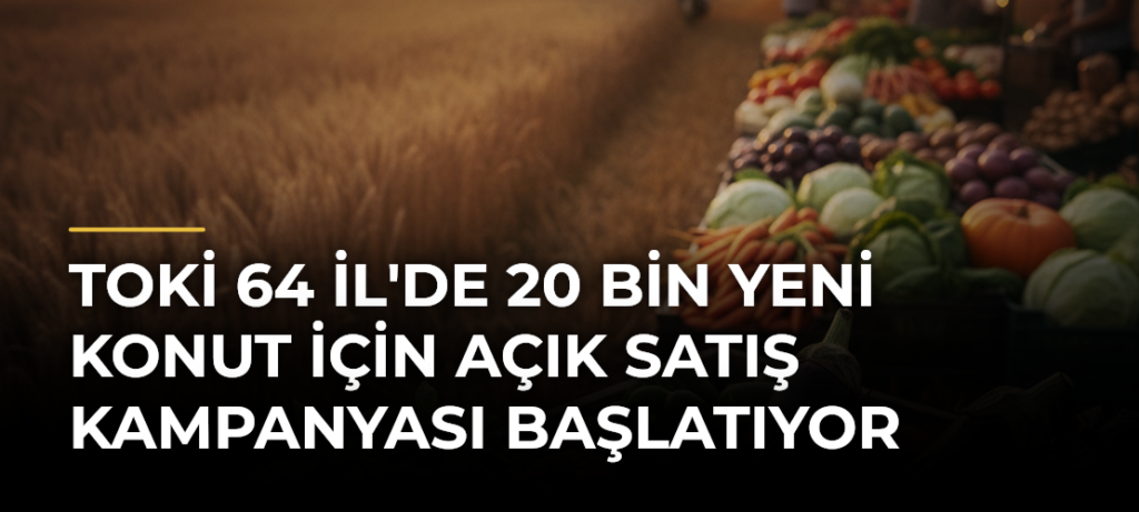 TOKİ 64 İl’de 20 Bin Yeni Konut İçin Açık Satış Kampanyası Başlatıyor