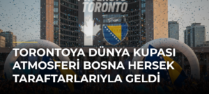 Torontoya Dünya Kupası atmosferi Bosna Hersek taraftarlarıyla geldi