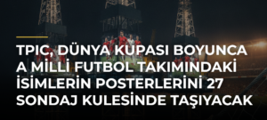 TPIC, Dünya Kupası boyunca A Milli Futbol Takımındaki isimlerin posterlerini 27 sondaj kulesinde taşıyacak