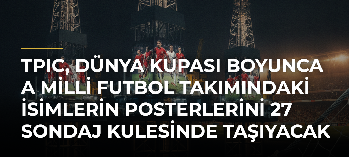 TPIC, Dünya Kupası boyunca A Milli Futbol Takımındaki isimlerin posterlerini 27 sondaj kulesinde taşıyacak