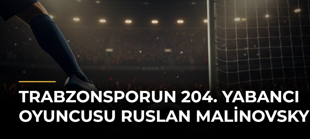 Trabzonsporun 204. yabancı oyuncusu Ruslan Malinovsky