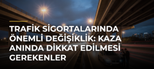 Trafik Sigortalarında Önemli Değişiklik: Kaza Anında Dikkat Edilmesi Gerekenler
