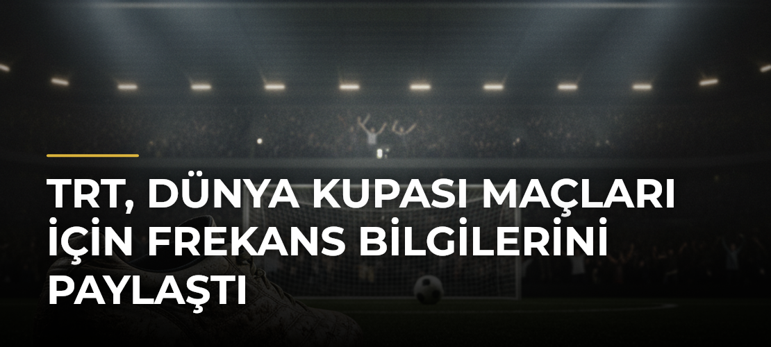 TRT, Dünya Kupası Maçları için Frekans Bilgilerini Paylaştı