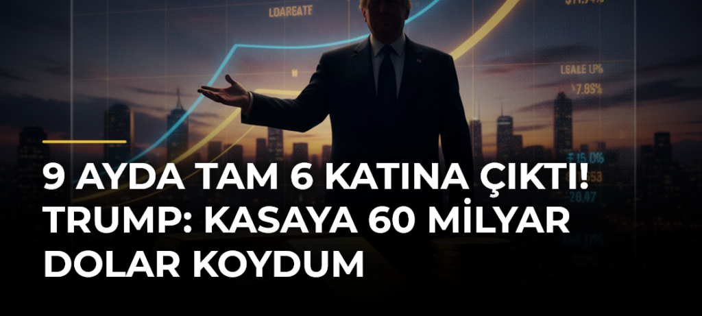9 Ayda Tam 6 Katına Çıktı! Trump: Kasaya 60 Milyar Dolar Koydum