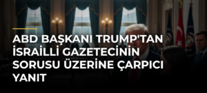 ABD Başkanı Trump’tan İsrailli Gazetecinin Sorusu Üzerine Çarpıcı Yanıt