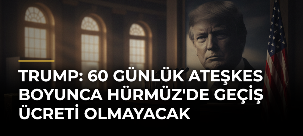 Trump: 60 Günlük Ateşkes Boyunca Hürmüz’de Geçiş Ücreti Olmayacak