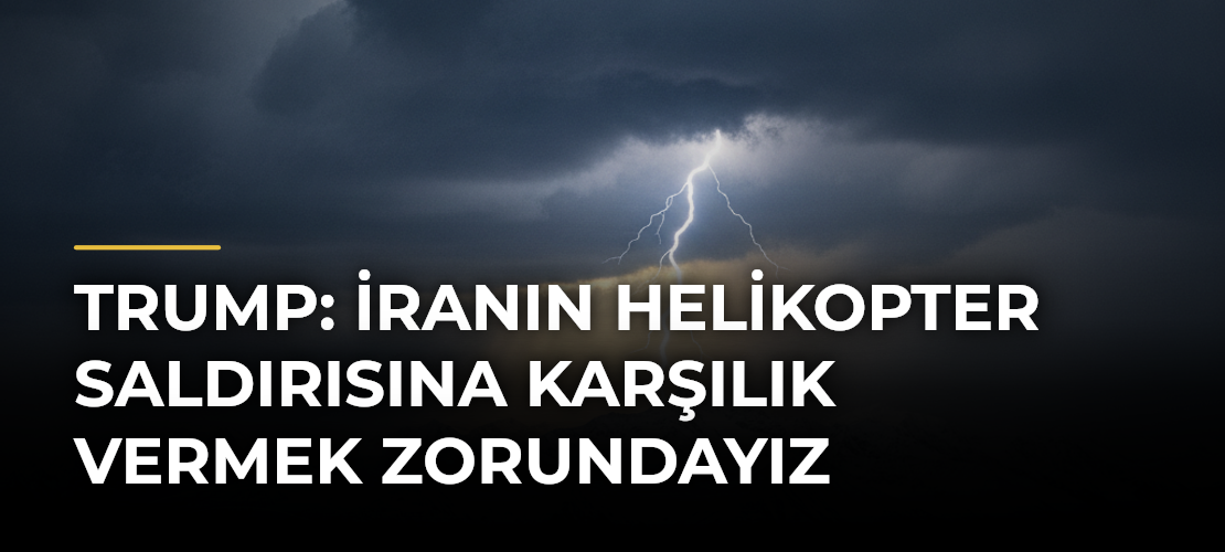 Trump: İranın helikopter saldırısına karşılık vermek zorundayız