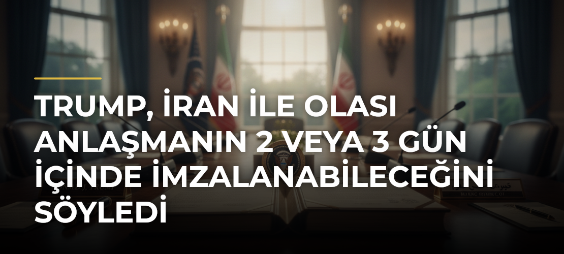 Trump, İran ile olası anlaşmanın 2 veya 3 gün içinde imzalanabileceğini söyledi