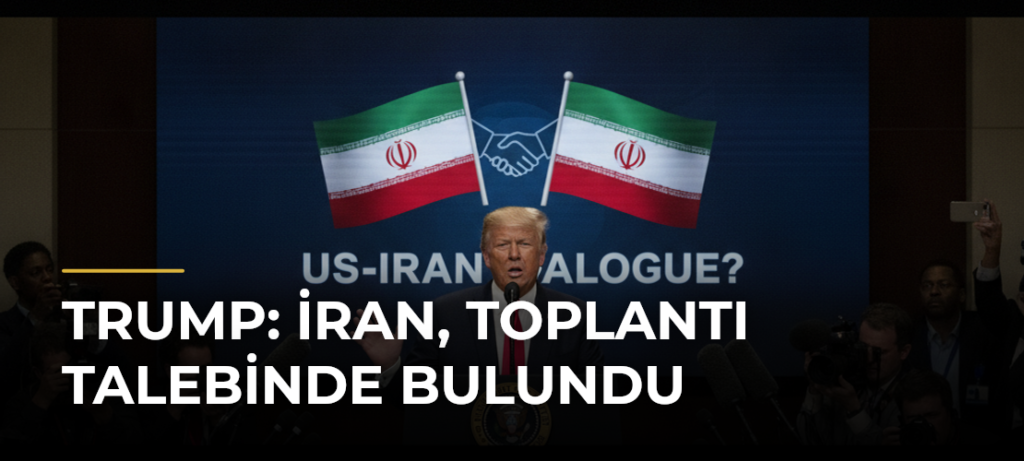 Trump: İran, toplantı talebinde bulundu