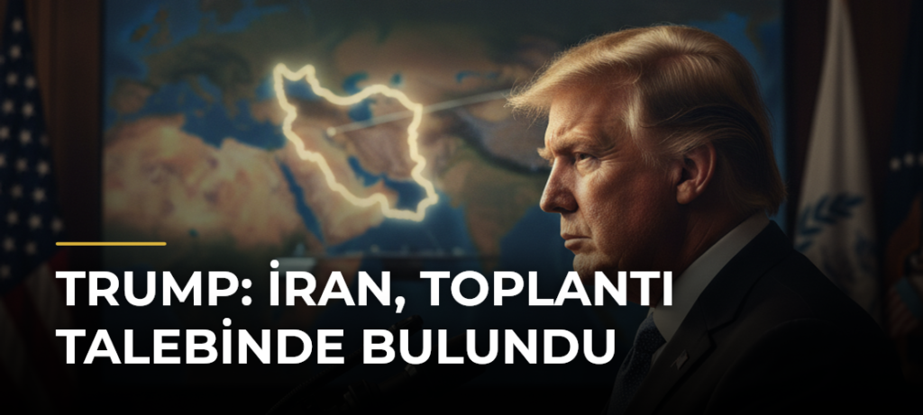 Trump: İran, toplantı talebinde bulundu
