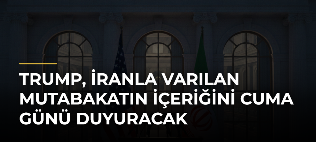 Trump, İranla Varılan Mutabakatın İçeriğini Cuma Günü Duyuracak