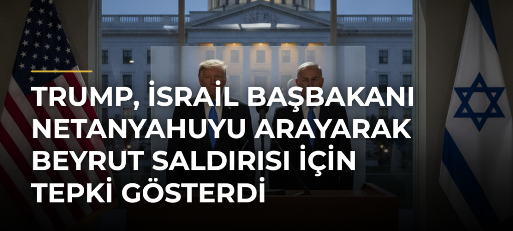 Trump, İsrail Başbakanı Netanyahuyu arayarak Beyrut saldırısı için tepki gösterdi