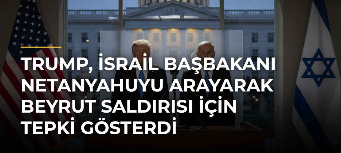 Trump, İsrail Başbakanı Netanyahuyu arayarak Beyrut saldırısı için tepki gösterdi - Mirat Haber