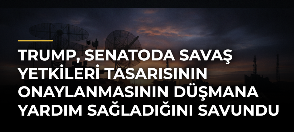 Trump, Senatoda savaş yetkileri tasarısının onaylanmasının düşmana yardım sağladığını savundu