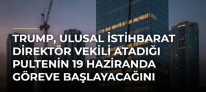 Trump, Ulusal İstihbarat Direktör Vekili atadığı Pultenin 19 Haziranda göreve başlayacağını açıkladı